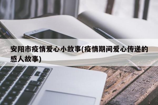 安阳市疫情爱心小故事(疫情期间爱心传递的感人故事)