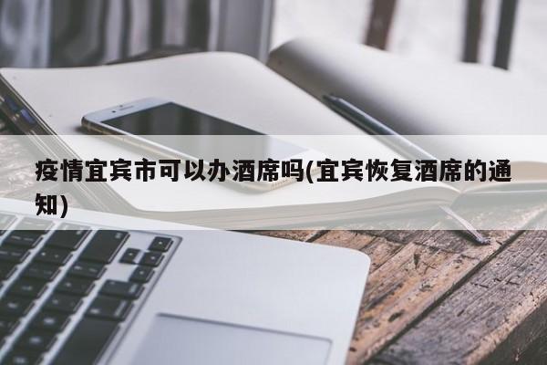 疫情宜宾市可以办酒席吗(宜宾恢复酒席的通知)