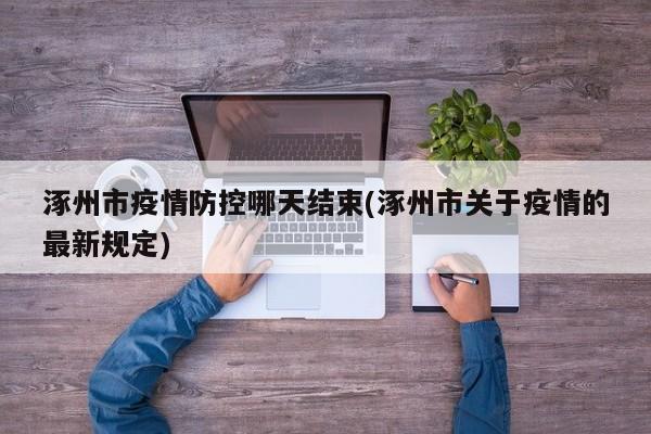 涿州市疫情防控哪天结束(涿州市关于疫情的最新规定)