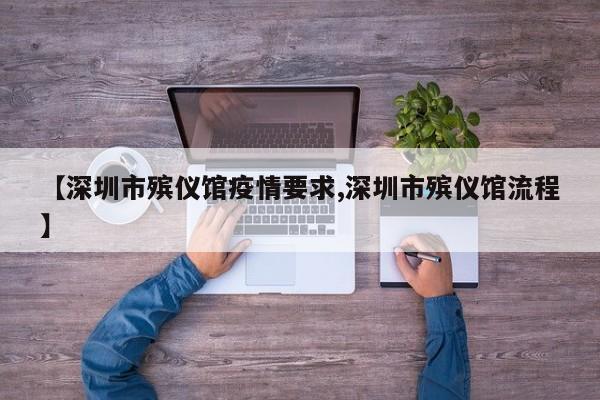 【深圳市殡仪馆疫情要求,深圳市殡仪馆流程】