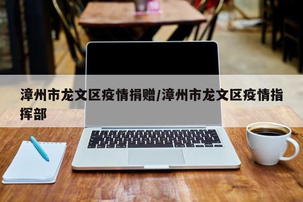 漳州市龙文区疫情捐赠/漳州市龙文区疫情指挥部