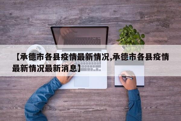【承德市各县疫情最新情况,承德市各县疫情最新情况最新消息】