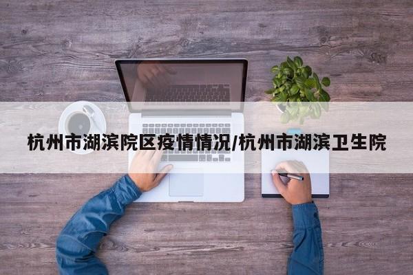 杭州市湖滨院区疫情情况/杭州市湖滨卫生院