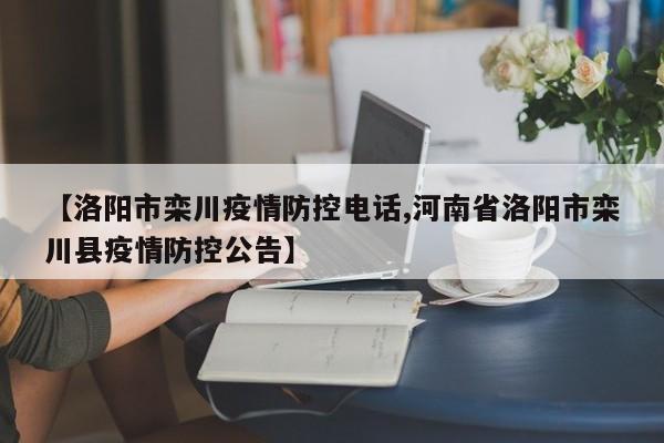 【洛阳市栾川疫情防控电话,河南省洛阳市栾川县疫情防控公告】
