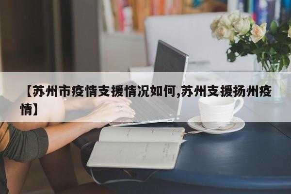 【苏州市疫情支援情况如何,苏州支援扬州疫情】