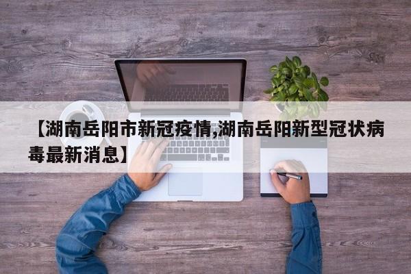 【湖南岳阳市新冠疫情,湖南岳阳新型冠状病毒最新消息】