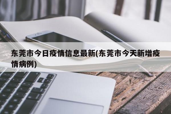 东莞市今日疫情信息最新(东莞市今天新增疫情病例)