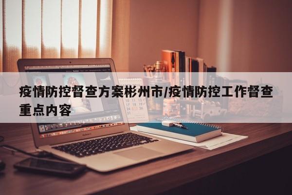 疫情防控督查方案彬州市/疫情防控工作督查重点内容