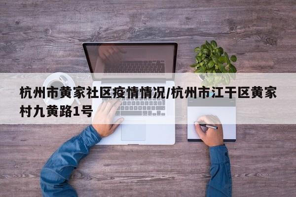 杭州市黄家社区疫情情况/杭州市江干区黄家村九黄路1号