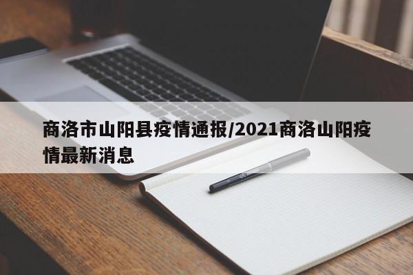 商洛市山阳县疫情通报/2021商洛山阳疫情最新消息