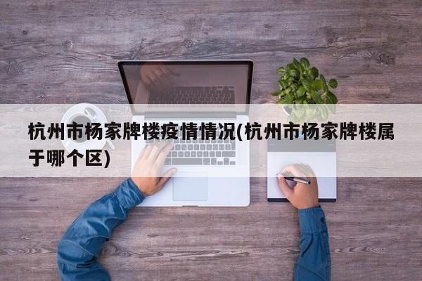 杭州市杨家牌楼疫情情况(杭州市杨家牌楼属于哪个区)