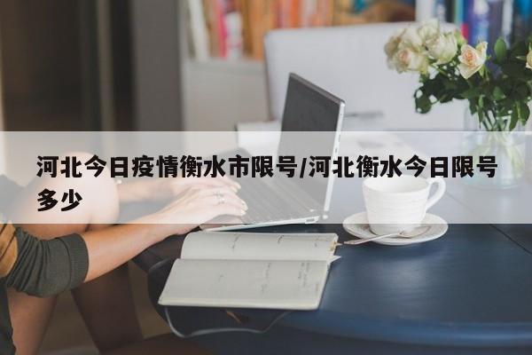 河北今日疫情衡水市限号/河北衡水今日限号多少
