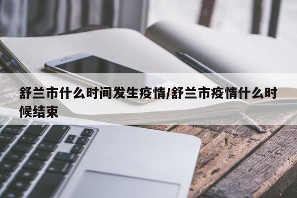 舒兰市什么时间发生疫情/舒兰市疫情什么时候结束